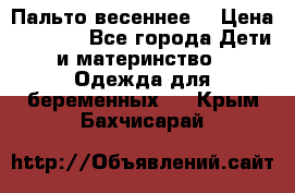 Пальто весеннее) › Цена ­ 2 000 - Все города Дети и материнство » Одежда для беременных   . Крым,Бахчисарай